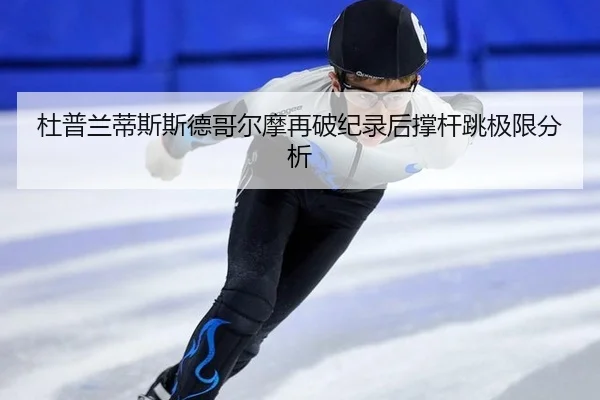 杜普兰蒂斯斯德哥尔摩再破纪录后撑杆跳极限分析